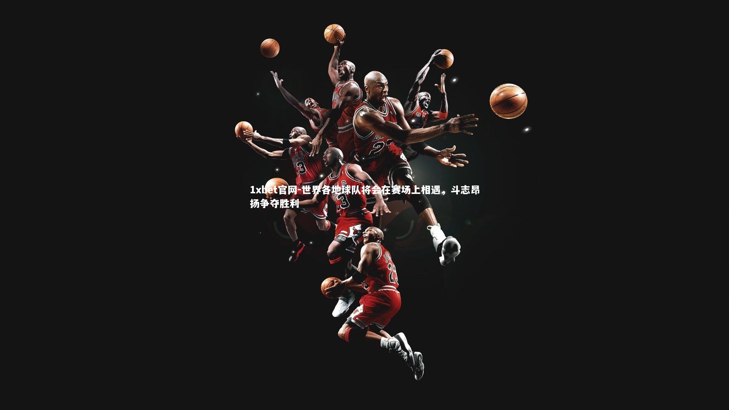 世界各地球队将会在赛场上相遇，斗志昂扬争夺胜利