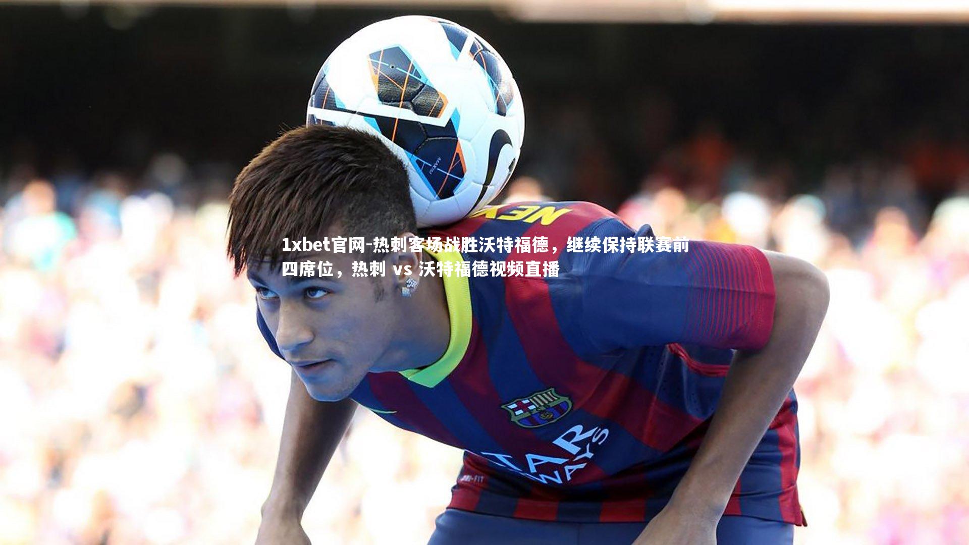 热刺客场战胜沃特福德，继续保持联赛前四席位，热刺 vs 沃特福德视频直播