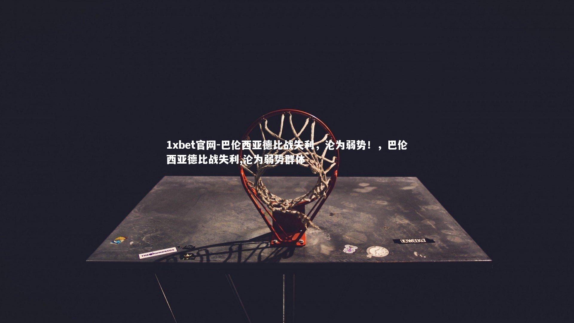 1xbet官网-巴伦西亚德比战失利，沦为弱势！，巴伦西亚德比战失利,沦为弱势群体