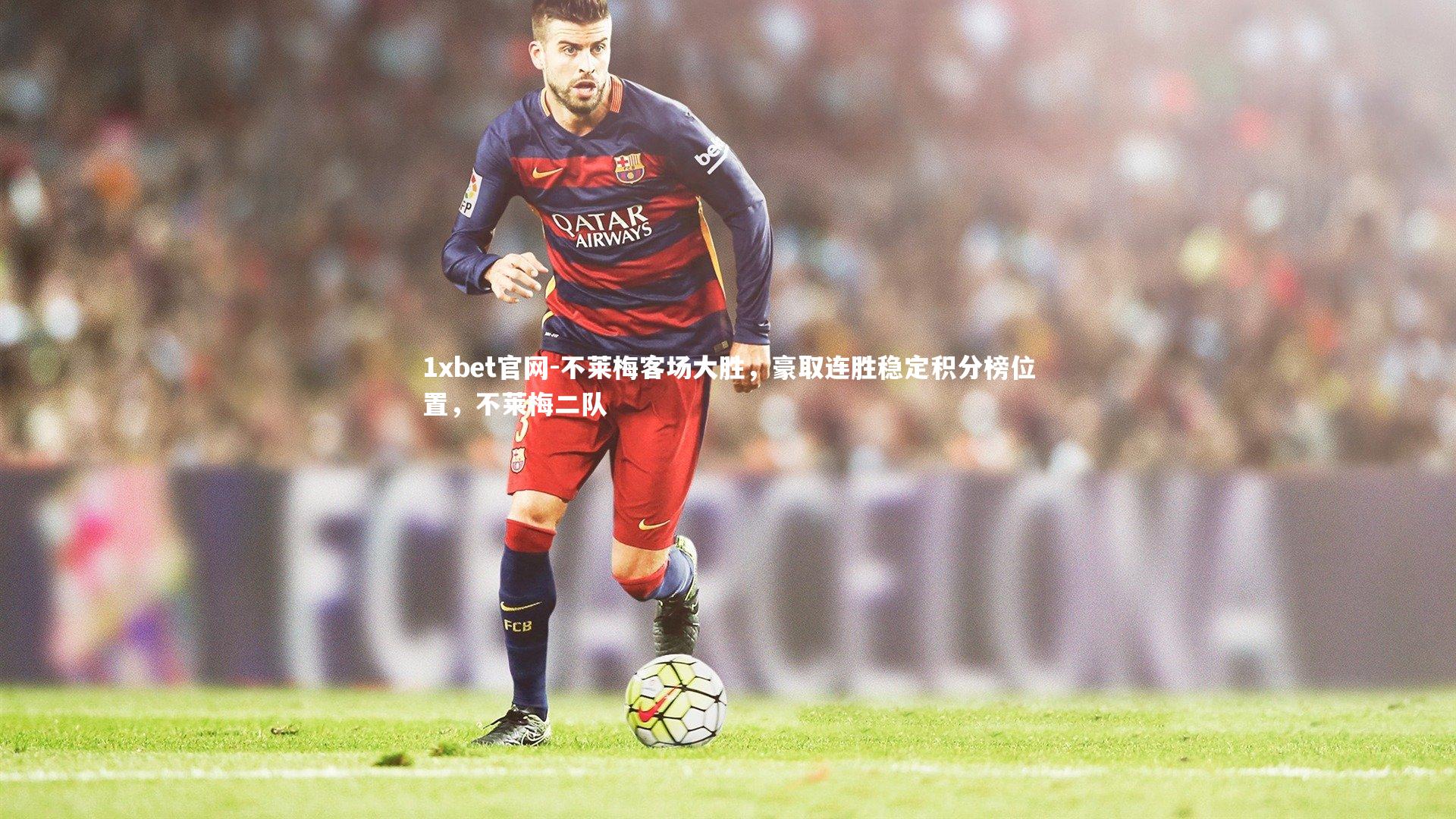 1xbet官网-不莱梅客场大胜，豪取连胜稳定积分榜位置，不莱梅二队