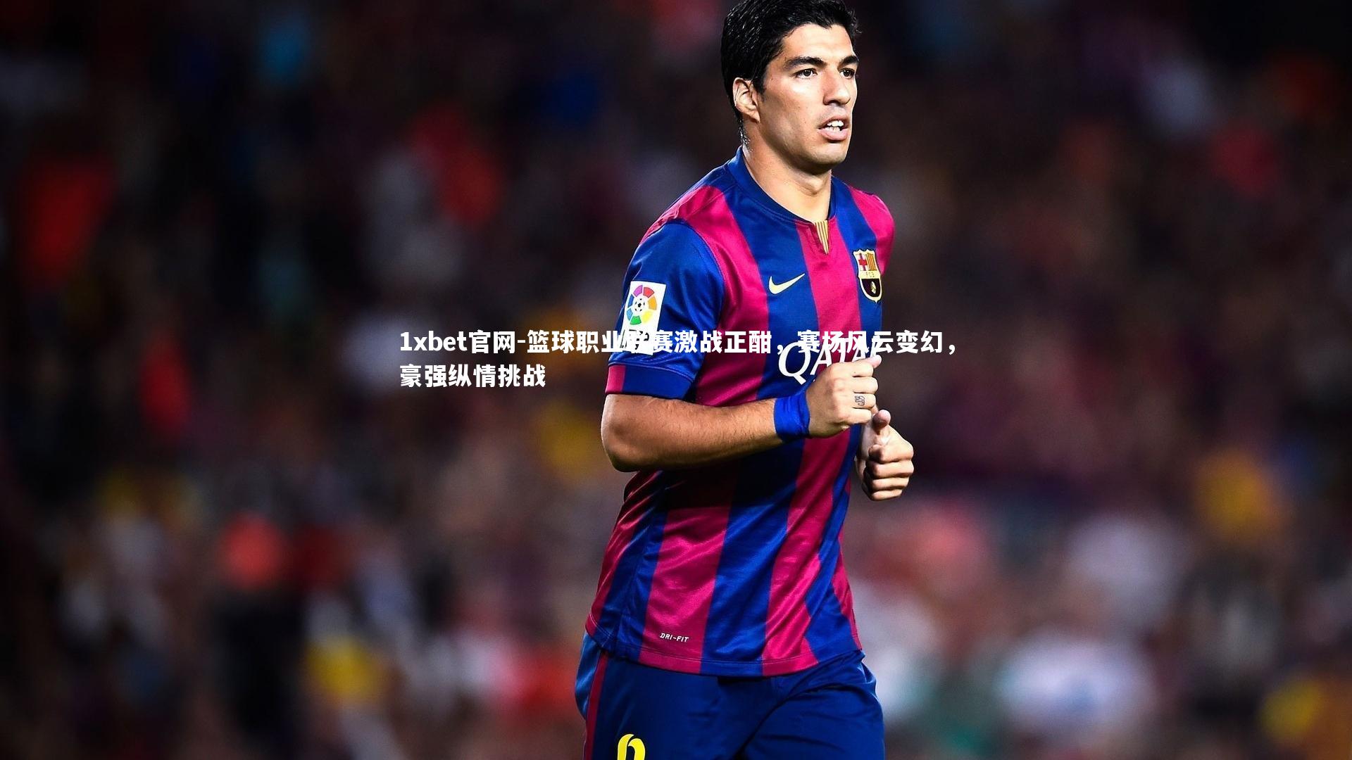1xbet官网-篮球职业联赛激战正酣，赛场风云变幻，豪强纵情挑战